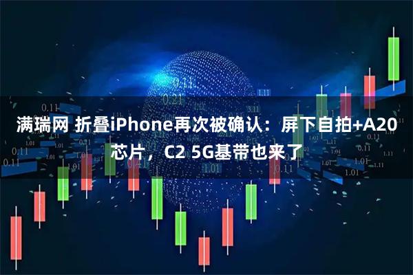 满瑞网 折叠iPhone再次被确认：屏下自拍+A20芯片，C2 5G基带也来了