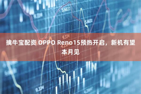 擒牛宝配资 OPPO Reno15预热开启，新机有望本月见
