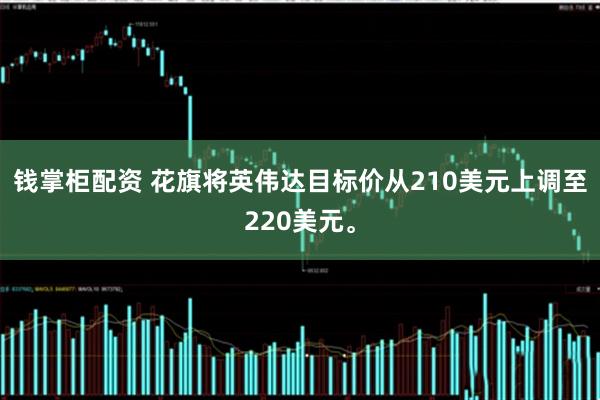 钱掌柜配资 花旗将英伟达目标价从210美元上调至220美元。