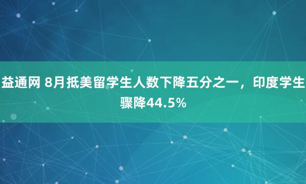 益通网 8月抵美留学生人数下降五分之一，印度学生骤降44.5%