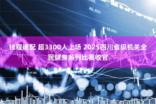 钱程速配 超3300人上场 2025四川省级机关全民健身系列比赛收官