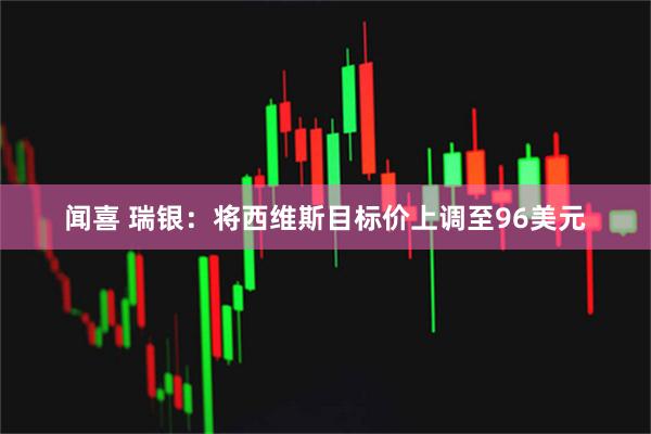 闻喜 瑞银：将西维斯目标价上调至96美元
