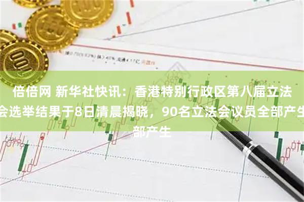 倍倍网 新华社快讯：香港特别行政区第八届立法会选举结果于8日清晨揭晓，90名立法会议员全部产生