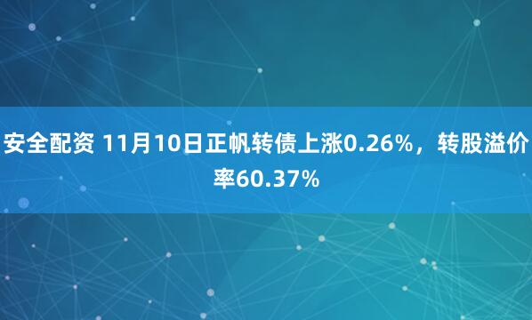 安全配资 11月10日正帆转债上涨0.26%，转股溢价率60.37%