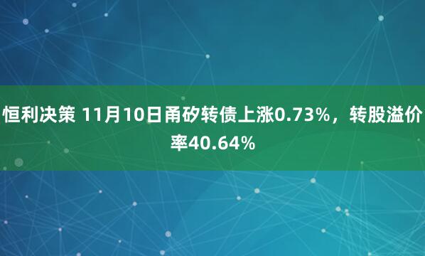 恒利决策 11月10日甬矽转债上涨0.73%，转股溢价率40.64%