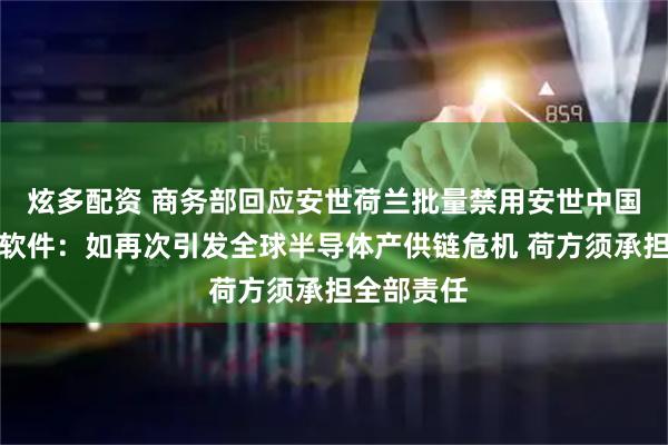 炫多配资 商务部回应安世荷兰批量禁用安世中国员工办公软件：如再次引发全球半导体产供链危机 荷方须承担全部责任