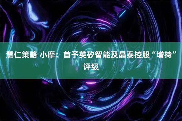 慧仁策略 小摩：首予英矽智能及晶泰控股“增持”评级